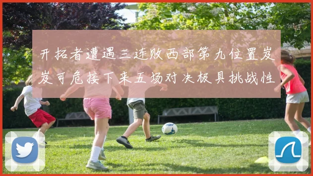 开拓者遭遇三连败西部第九位置岌岌可危接下来五场对决极具挑战性