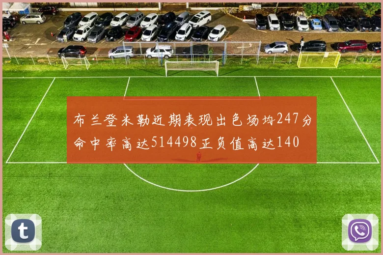 布兰登米勒近期表现出色场均247分命中率高达514498正负值高达140