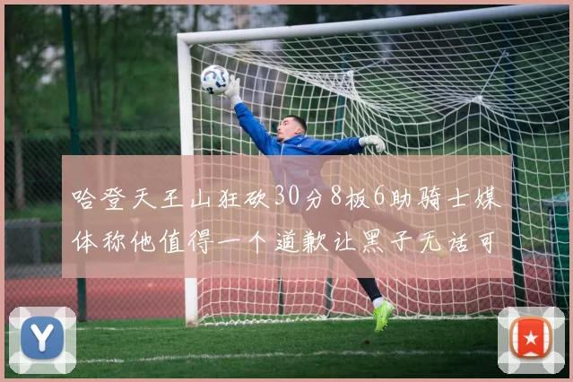 哈登天王山狂砍30分8板6助骑士媒体称他值得一个道歉让黑子无话可说