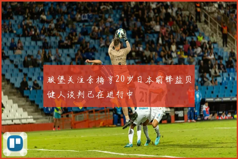 狼堡关注奈梅亨20岁日本前锋盐贝健人谈判已在进行中