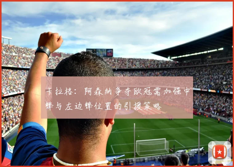 卡拉格：阿森纳争夺欧冠需加强中锋与左边锋位置的引援策略