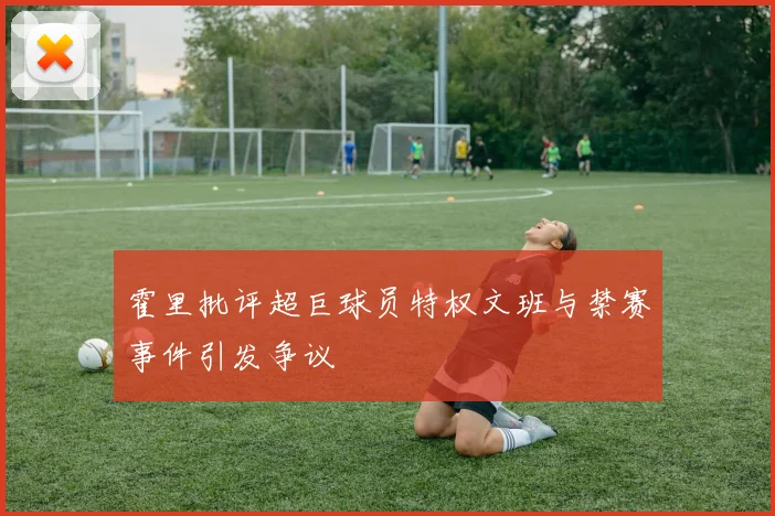 霍里批评超巨球员特权文班与禁赛事件引发争议