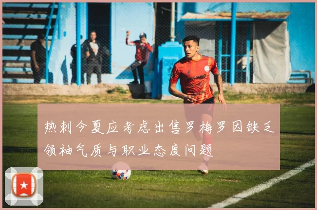 热刺今夏应考虑出售罗梅罗因缺乏领袖气质与职业态度问题