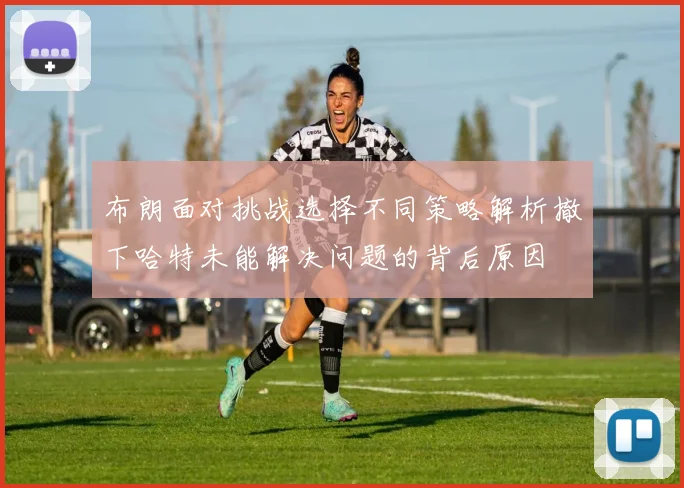 布朗面对挑战选择不同策略解析撤下哈特未能解决问题的背后原因