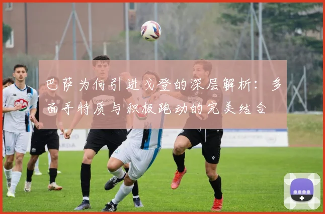 巴萨为何引进戈登的深层解析：多面手特质与积极跑动的完美结合