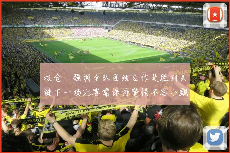 板仓滉强调全队团结合作是胜利关键下一场比赛需保持警惕不容小觑