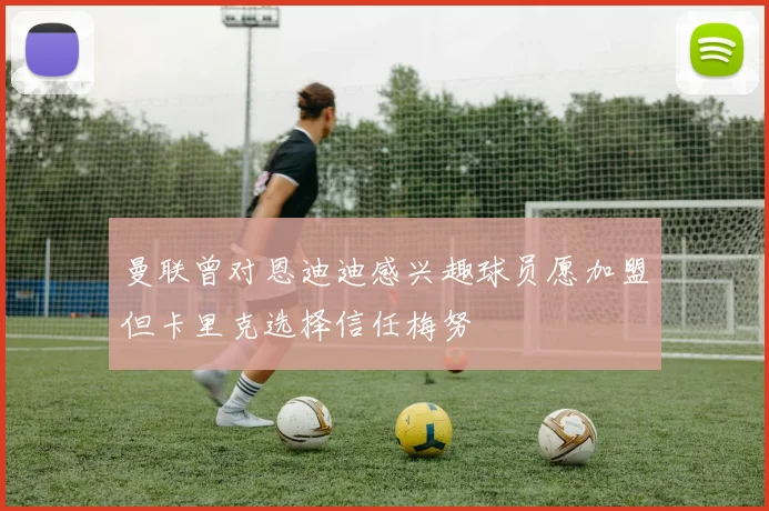 曼联曾对恩迪迪感兴趣球员愿加盟但卡里克选择信任梅努