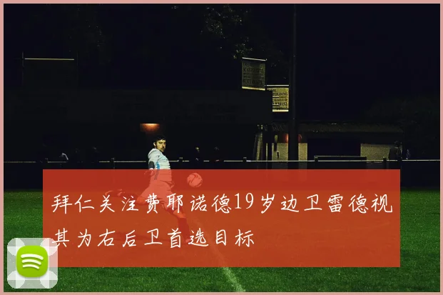 拜仁关注费耶诺德19岁边卫雷德视其为右后卫首选目标