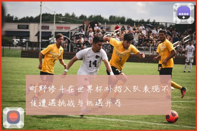 町野修斗在世界杯补招入队表现不佳遭遇挑战与机遇并存