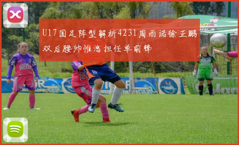 U17国足阵型解析4231周雨诺徐正鹏双后腰帅惟浩担任单前锋