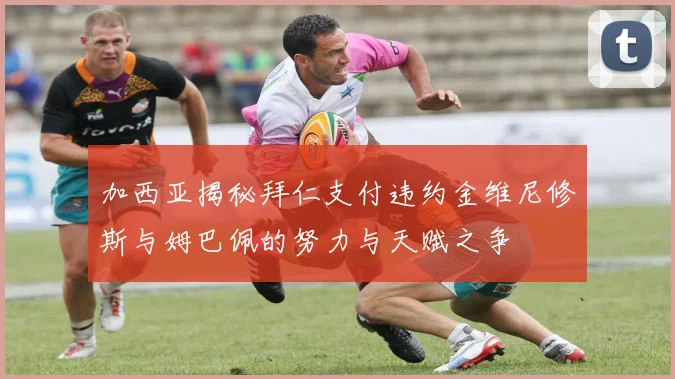 加西亚揭秘拜仁支付违约金维尼修斯与姆巴佩的努力与天赋之争
